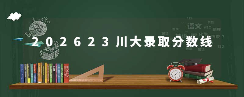 202623川大录取分数线