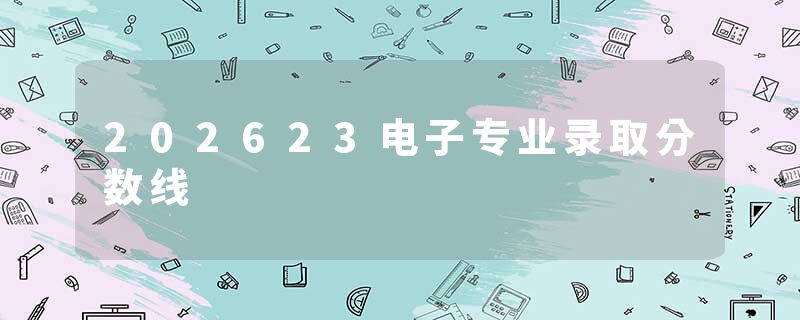 202623电子专业录取分数线