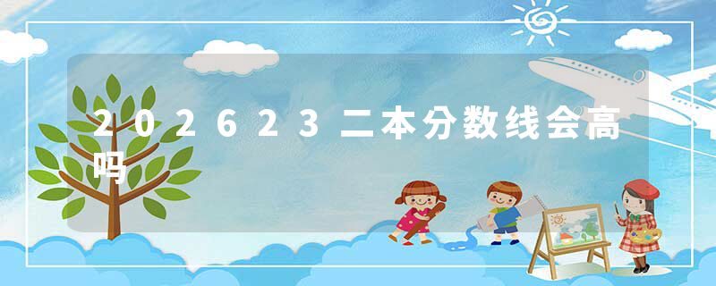 202623二本分数线会高吗