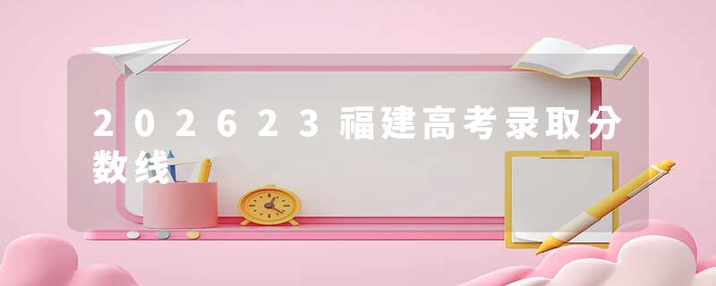 202623福建高考录取分数线