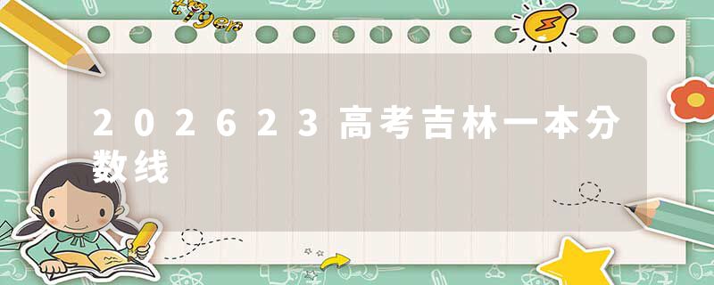 202623高考吉林一本分数线
