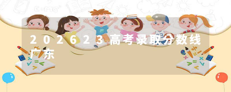202623高考录取分数线广东
