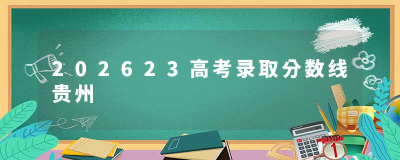 202623高考录取分数线贵州
