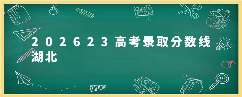202623高考录取分数线湖北