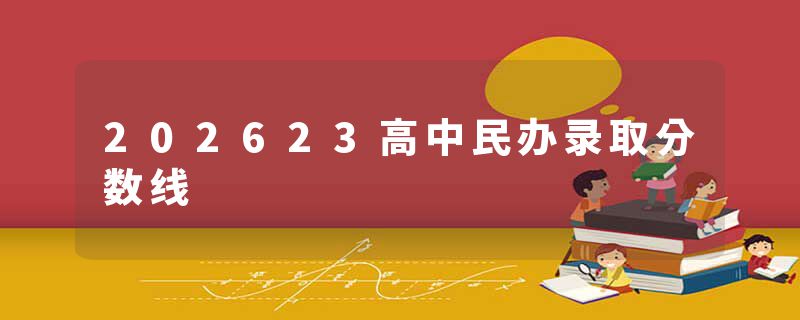 202623高中民办录取分数线