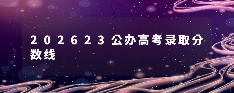 202623公办高考录取分数线