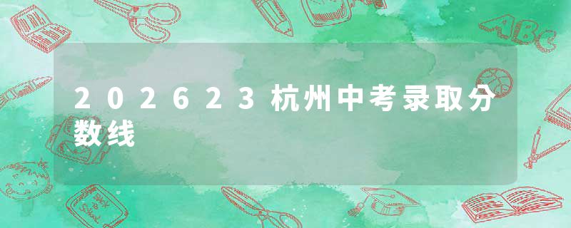 202623杭州中考录取分数线