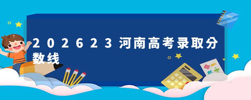 202623河南高考录取分数线