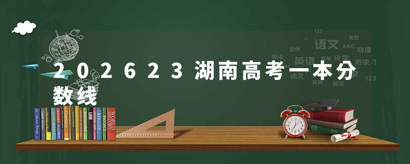 202623湖南高考一本分数线