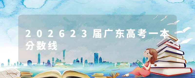 202623届广东高考一本分数线