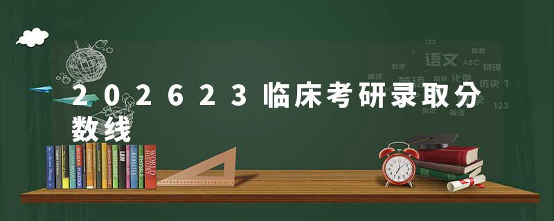 202623临床考研录取分数线