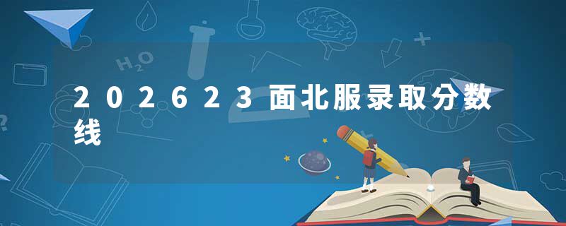 202623面北服录取分数线