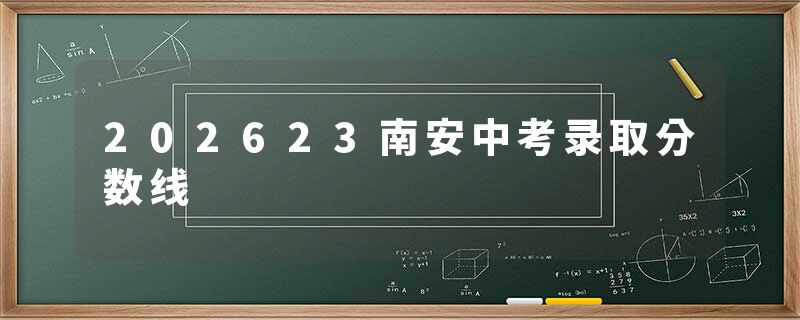 202623南安中考录取分数线