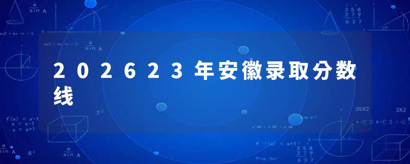 202623年安徽录取分数线