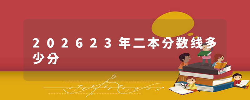 202623年二本分数线多少分