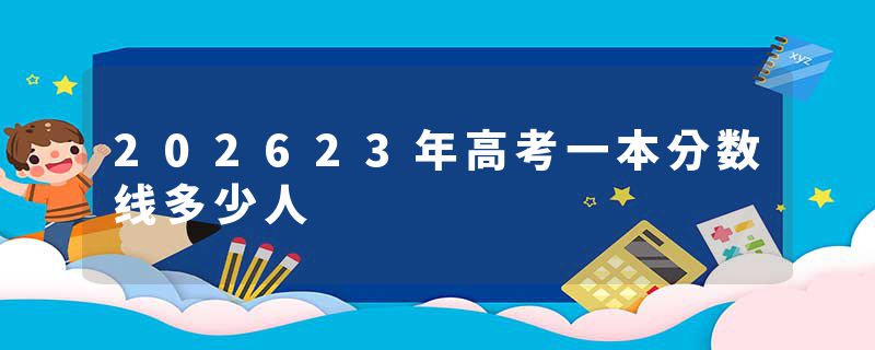 202623年高考一本分数线多少人