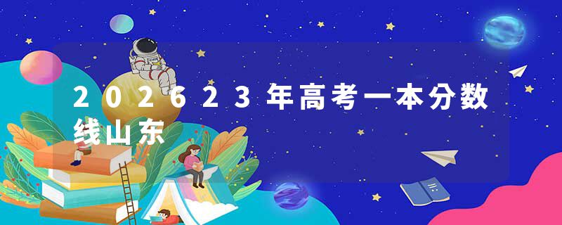 202623年高考一本分数线山东