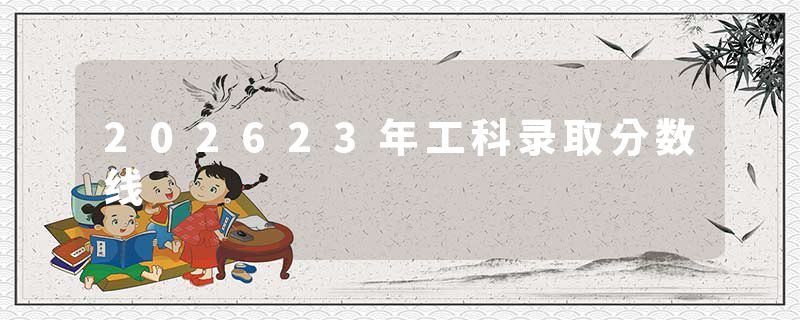 202623年工科录取分数线