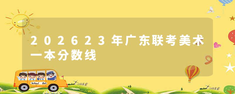 202623年广东联考美术一本分数线