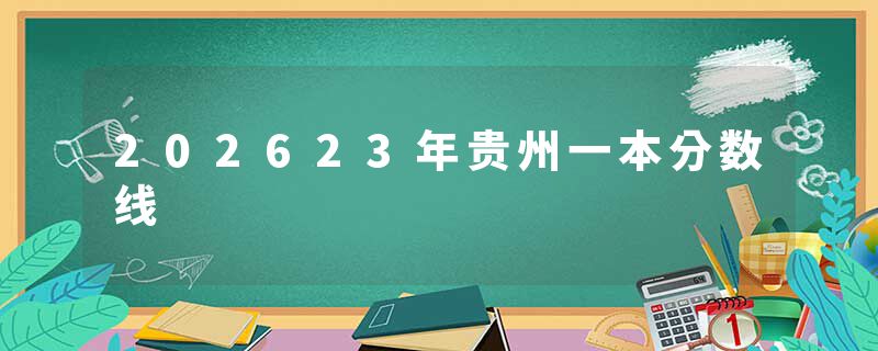 202623年贵州一本分数线
