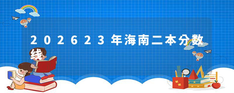 202623年海南二本分数线