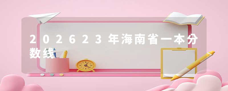202623年海南省一本分数线