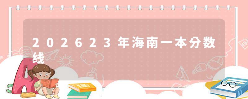 202623年海南一本分数线