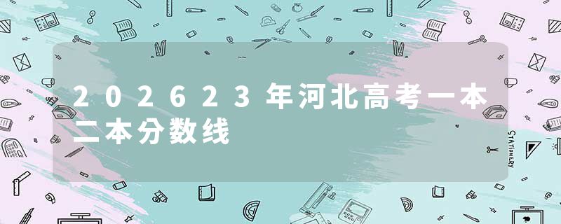 202623年河北高考一本二本分数线