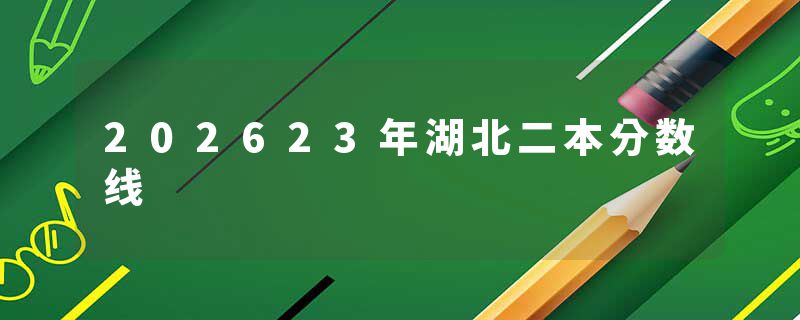 202623年湖北二本分数线