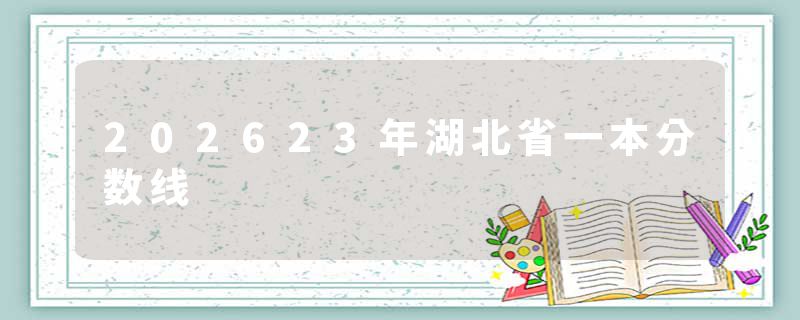 202623年湖北省一本分数线
