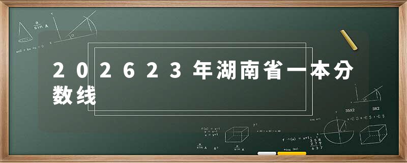 202623年湖南省一本分数线