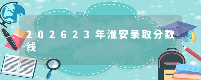 202623年淮安录取分数线