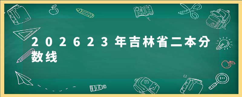 202623年吉林省二本分数线