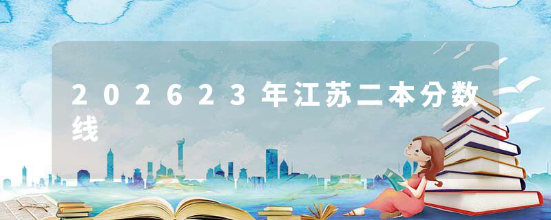 202623年江苏二本分数线