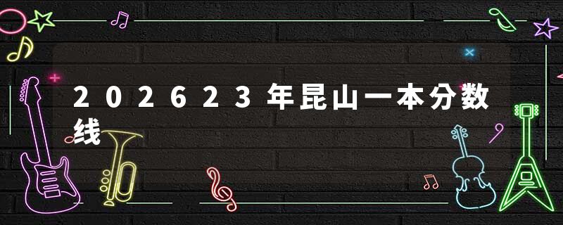 202623年昆山一本分数线