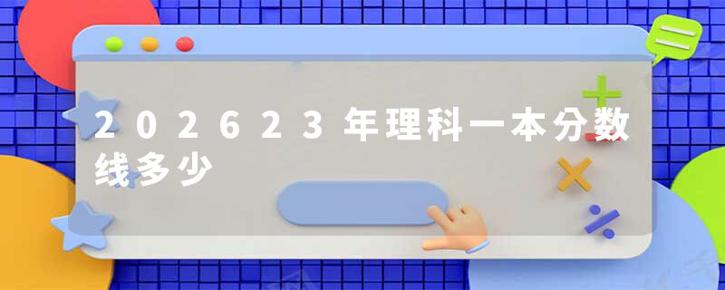 202623年理科一本分数线多少
