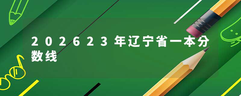 202623年辽宁省一本分数线