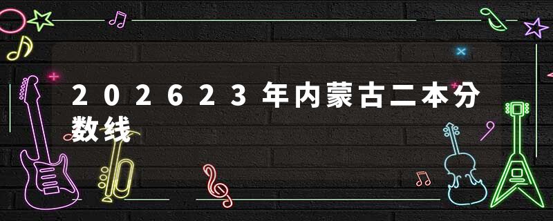 202623年内蒙古二本分数线