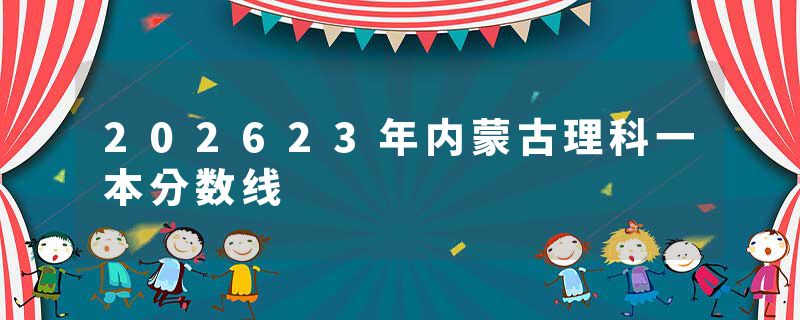 202623年内蒙古理科一本分数线