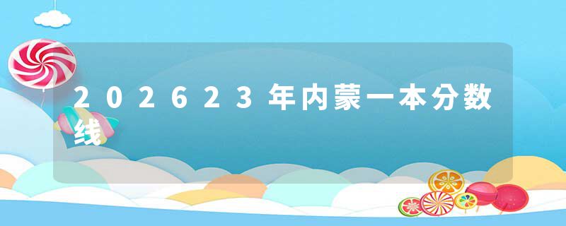 202623年内蒙一本分数线