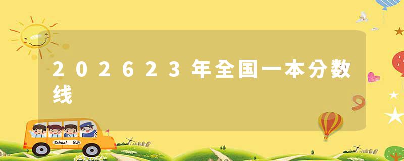 202623年全国一本分数线