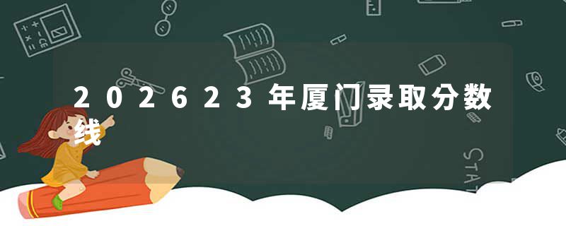 202623年厦门录取分数线