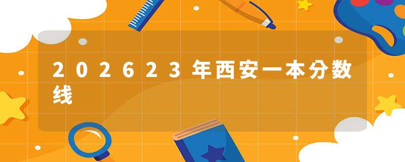 202623年西安一本分数线