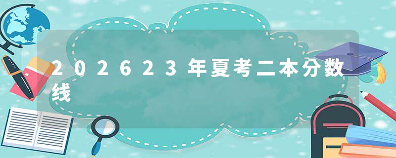 202623年夏考二本分数线