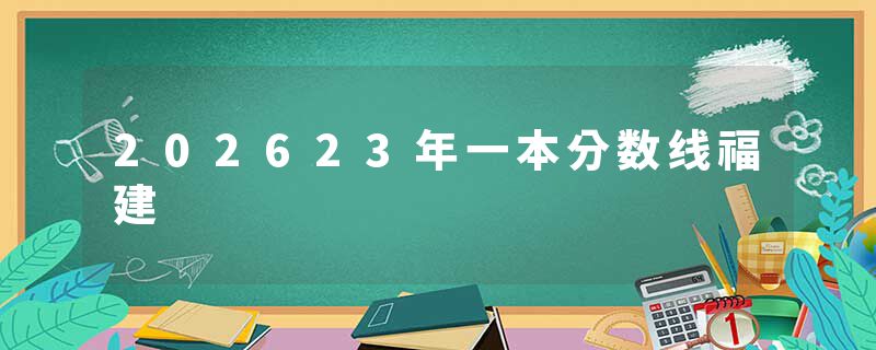 202623年一本分数线福建