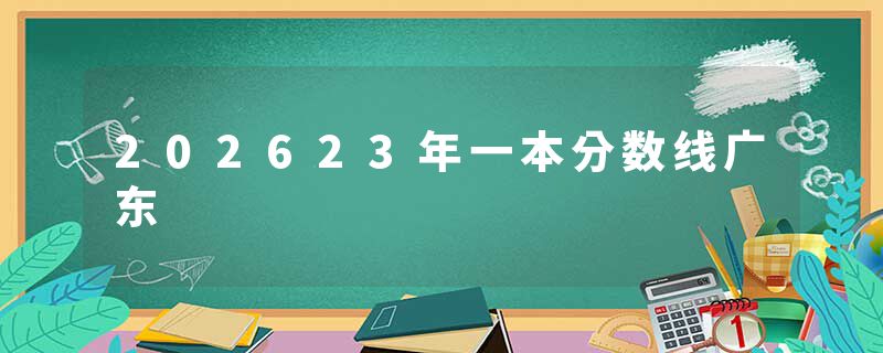 202623年一本分数线广东