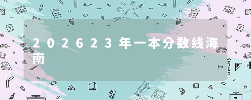 202623年一本分数线海南