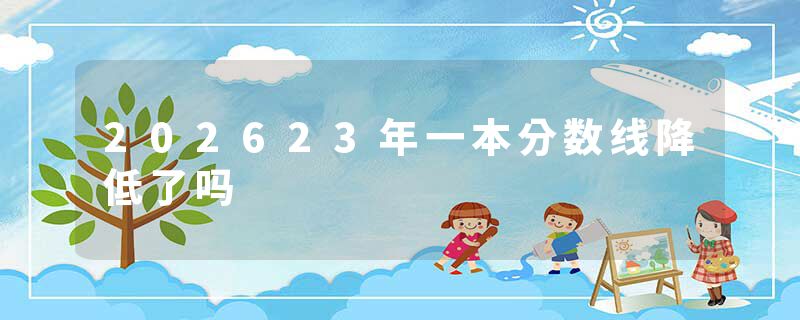 202623年一本分数线降低了吗