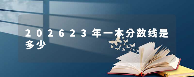 202623年一本分数线是多少
