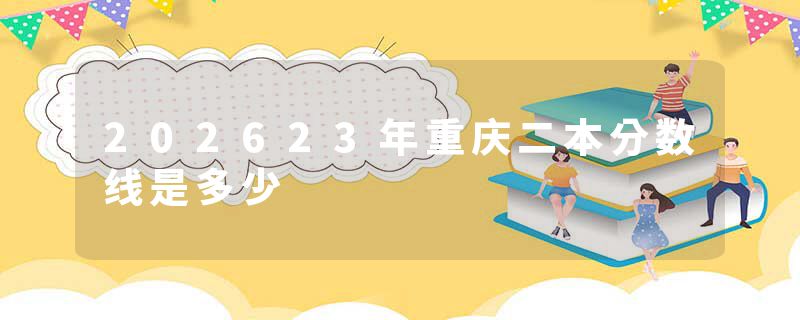 202623年重庆二本分数线是多少
